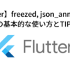 【Flutter】freezed, json_annotation の基本的な使い方とTIPS