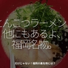 2411食目「とんこつラーメン？他にもあるよ、福岡名物。」だけじゃない！福岡の裏名物とは？