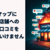 なぜ炎上した店舗への嫌がらせ口コミを書いてはいけないのか？炎上で急増した口コミが削除される仕組みについて