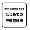 【 体験実話 】男の不妊治療物語 第六話 | はじめての胚盤胞移植