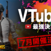 PUBG、 Vtuber最強決定戦について