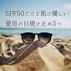 結局コレに落ち着いた！SPF50だけど肌に優しい愛用の日焼け止め3つ！