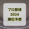 プロ野球2024シーズン セ・パ両リーグの順位を予想してみた