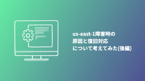 us-east-1障害時の原因と復旧対応について考えてみた(後編)