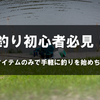 釣り初心者必見！DAISOアイテムのみで手軽に釣りを始めちゃおう！