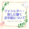 ファンレター・推しに書くお手紙について