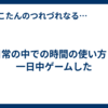 日常の中での時間の使い方：一日中ゲームした