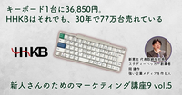 キーボード1台に36,850円。HHKBはそれでも、30年で77万台売れている【新人さんのためのマーケティング講座 Season9 vol.5】