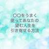 〇〇をうまく使ってあなたの望む人生を引き寄せる方法とは？