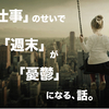 「仕事」せいで「週末」が憂鬱になる、話