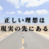 正しい理想は現実の先にある