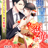 「初恋の御曹司からの恋情は欲しいまま ―二人きりになると、彼は豹変する―」 -  清水苺