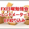 FX日曜勉強会　トレンドメーターでEP絞り込み