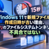 Windows 11で新規ファイルの作成日時が古い理由、「15秒」のファイルシステムトンネリングは不具合ではない