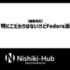 【編集後記】特にこだわりはないけどFedora派