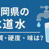 【2025年版】福岡県の水道水の硬度・シリカを考察