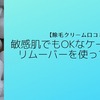 【除毛クリーム口コミ】敏感肌・デリケートゾーンOKなケースベールリムーバーを使ってみた。