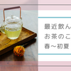 最近飲んでいるお茶のこと。春～初夏