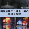 【物理化学】凝固点降下と沸点上昇の原理をわかりやすく解説