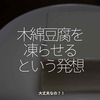2455食目「木綿豆腐を凍らせるという発想」大丈夫なの？！