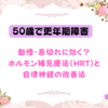 【50歳で更年期障害】動悸・息切れに効く？ホルモン補充療法（HRT）と自律神経の改善法