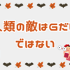 人類最大の敵はGだと思ったが、Kという新たな敵によって「連帯感」を得られた日