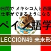 60日間で メキシコ人と西語で対等に仕事ができるようになるためのスペイン語学習 LECCIÓN49 未来形
