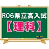 R06県立高校入試の分析と感想【理科】