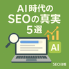 AI時代の「SEOの真実」5選｜AIノイズに惑わされないための実務ガイド
