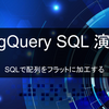 【BigQuery演習】SQLで配列をフラットに加工する