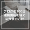 100日連続ブログ更新を経ての今後の方針