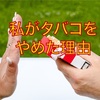 ヘビースモーカーがなぜタバコをやめようと思ったか（前編） 