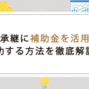事業承継に補助金を活用して成功する方法を徹底解説！