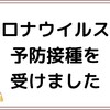 【ワクチン】コロナウイルスの予防接種を受けました