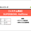 【システム構成】SUPERBOWL Halftime
