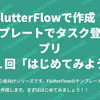 FlutterFlowで作成！テンプレートでタスク登録アプリ ー 第1回 はじめてみよう。