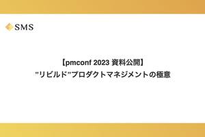  【資料公開】pmconf2023「”リビルド”プロダクトマネジメントの極意」