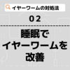 イヤーワームの対処法　【睡眠で脳をリセットすることが大事】