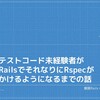 『テストコード未経験者が RailsでそれなりにRSpecがかけるようになるまでの話』という内容で登壇してきました。