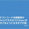 『テストコード未経験者が RailsでそれなりにRSpecがかけるようになるまでの話』という内容で登壇してきました。