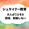  シュタイナー教育ー大人がこどもを誘導、制御しないー