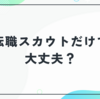 転職スカウトだけで大丈夫？｜オファーを活かす人がやっている正しい使い方