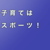 子育てはスポーツ
