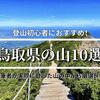 登山初心者OK！筆者が実際に登ってオススメの鳥取県の山10選《難易度順》