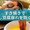 絹ごし派が教える！すき焼きで豆腐崩れを防ぐ極意