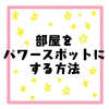 ［再掲載］部屋をパワースポットにする方法