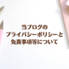 【重要／必読】当ブログのプライバシーポリシーと免責事項等について