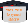 在宅ワーク紹介「A-system」を退会したので退会方法をまとめました