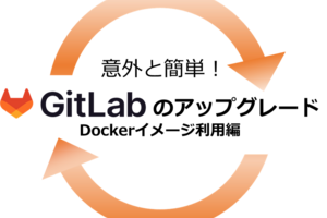 GitとCI/CDに関する知識ゼロのSEが、コンテナで起動したGitLabをアップグレードする話