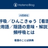 頻呼吸／ひんこきゅう【看護／医療用語／隠語の意味・解説】※頻呼吸とは